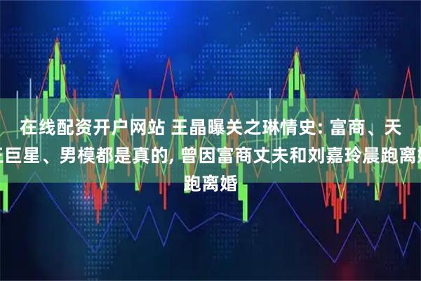 在线配资开户网站 王晶曝关之琳情史: 富商、天王巨星、男模都是真的, 曾因富商丈夫和刘嘉玲晨跑离婚
