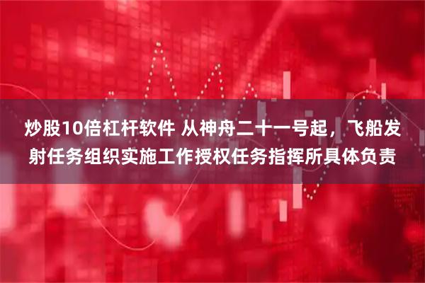 炒股10倍杠杆软件 从神舟二十一号起，飞船发射任务组织实施工作授权任务指挥所具体负责