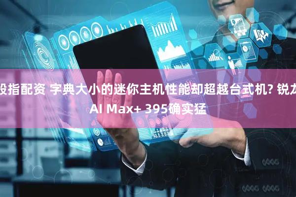 股指配资 字典大小的迷你主机性能却超越台式机? 锐龙AI Max+ 395确实猛