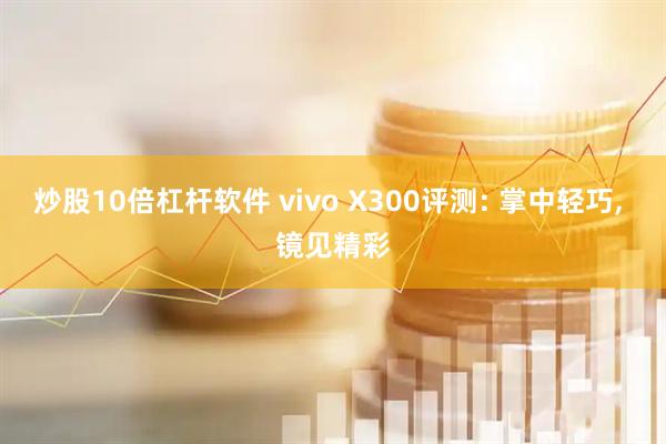 炒股10倍杠杆软件 vivo X300评测: 掌中轻巧, 镜见精彩