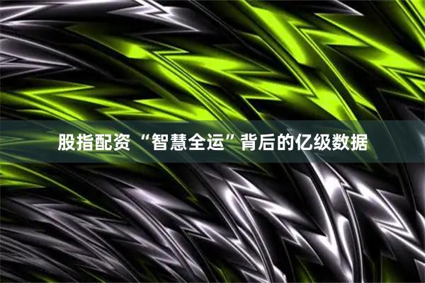 股指配资 “智慧全运”背后的亿级数据