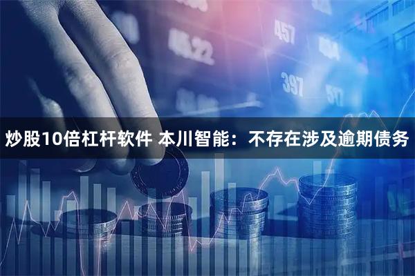 炒股10倍杠杆软件 本川智能：不存在涉及逾期债务