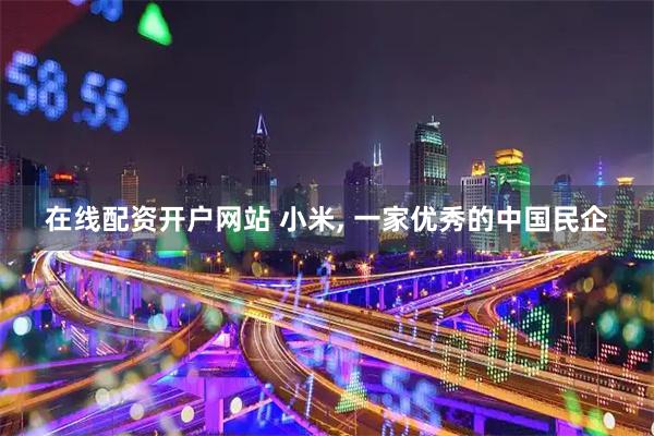 在线配资开户网站 小米, 一家优秀的中国民企