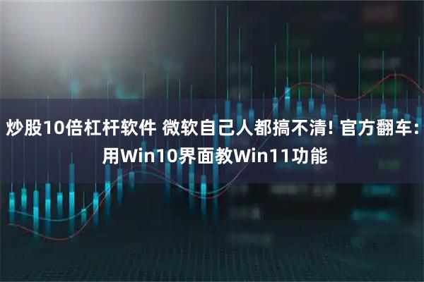 炒股10倍杠杆软件 微软自己人都搞不清! 官方翻车: 用Win10界面教Win11功能