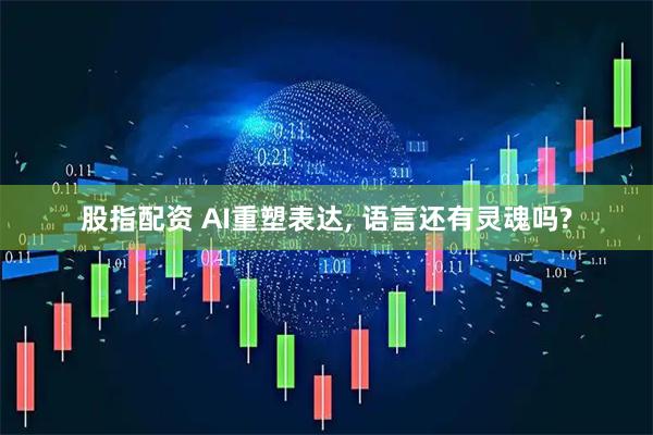 股指配资 AI重塑表达, 语言还有灵魂吗?