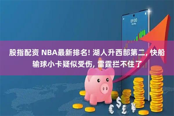 股指配资 NBA最新排名! 湖人升西部第二, 快船输球小卡疑似受伤, 雷霆拦不住了