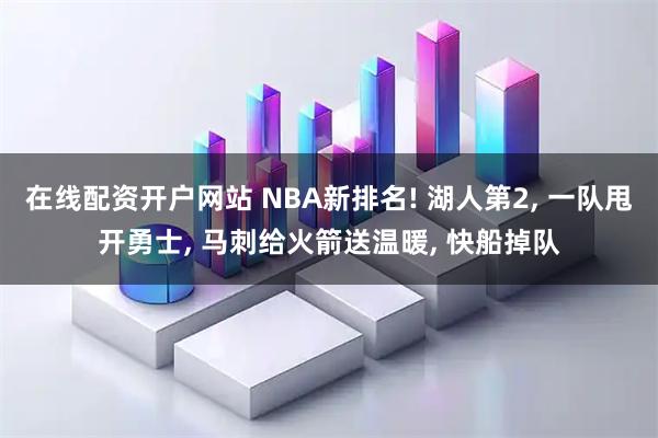 在线配资开户网站 NBA新排名! 湖人第2, 一队甩开勇士, 马刺给火箭送温暖, 快船掉队