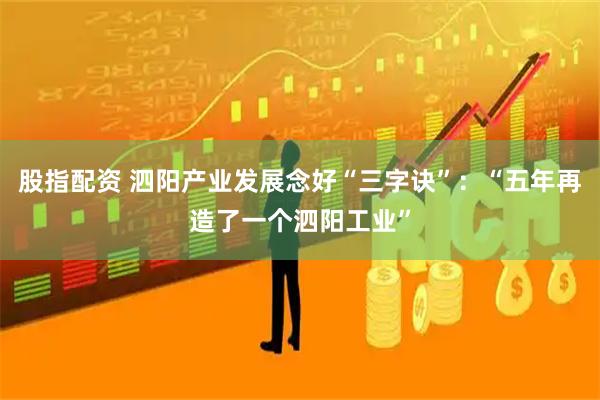 股指配资 泗阳产业发展念好“三字诀”：“五年再造了一个泗阳工业”