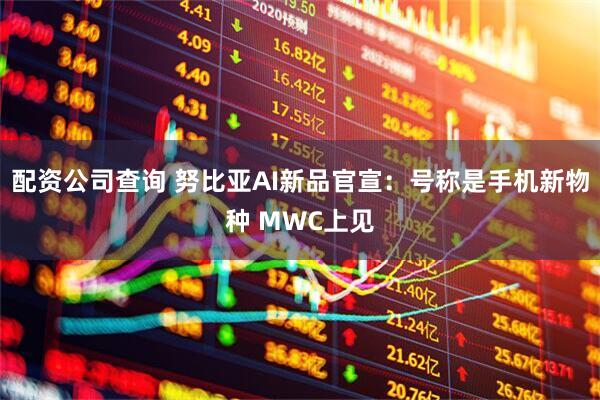 配资公司查询 努比亚AI新品官宣：号称是手机新物种 MWC上见