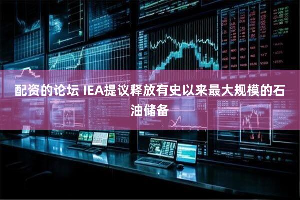 配资的论坛 IEA提议释放有史以来最大规模的石油储备