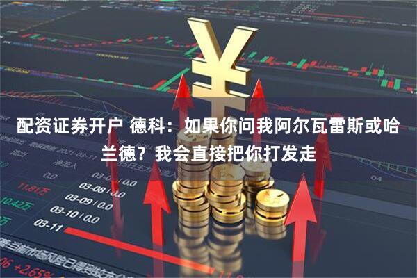 配资证券开户 德科：如果你问我阿尔瓦雷斯或哈兰德？我会直接把你打发走