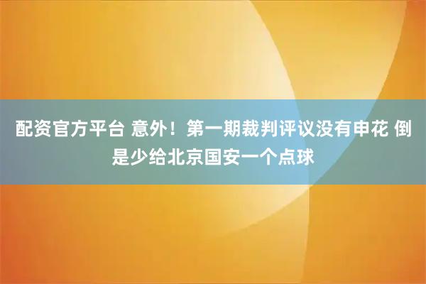 配资官方平台 意外！第一期裁判评议没有申花 倒是少给北京国安一个点球