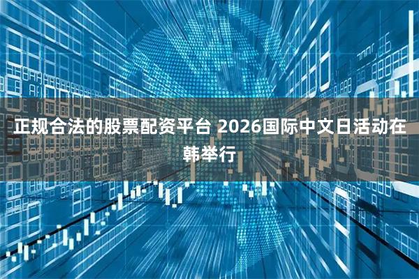 正规合法的股票配资平台 2026国际中文日活动在韩举行