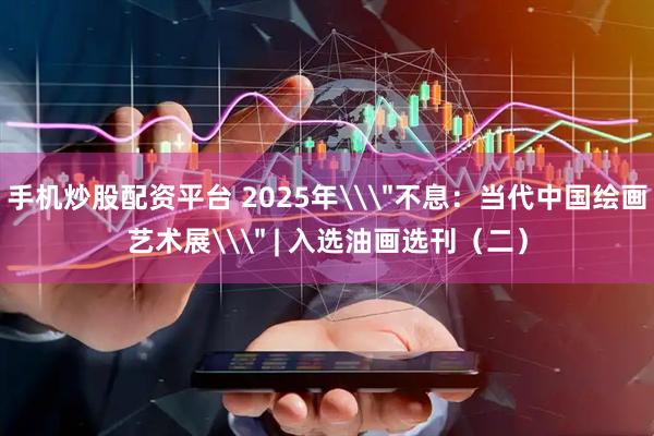 手机炒股配资平台 2025年\