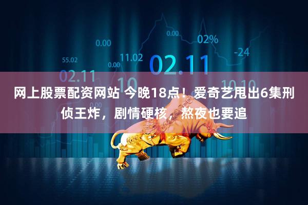 网上股票配资网站 今晚18点！爱奇艺甩出6集刑侦王炸，剧情硬核，熬夜也要追