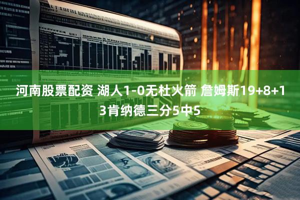 河南股票配资 湖人1-0无杜火箭 詹姆斯19+8+13肯纳德三分5中5